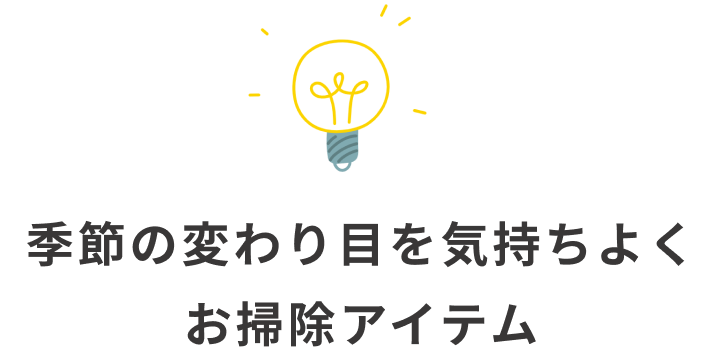 季節の変わり目を気持ちよく、お掃除アイテム