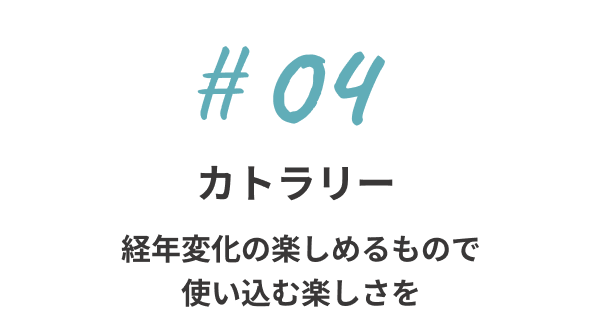 カトラリー - 経年変化の楽しめるもので、使い込む楽しさを