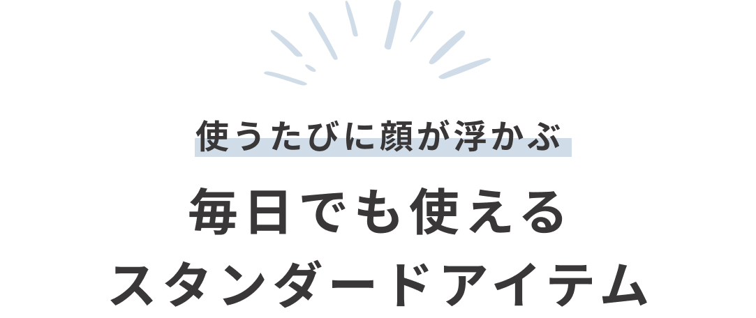 使うたびに顔が浮かぶ、毎日でも使えるスタンダードアイテム