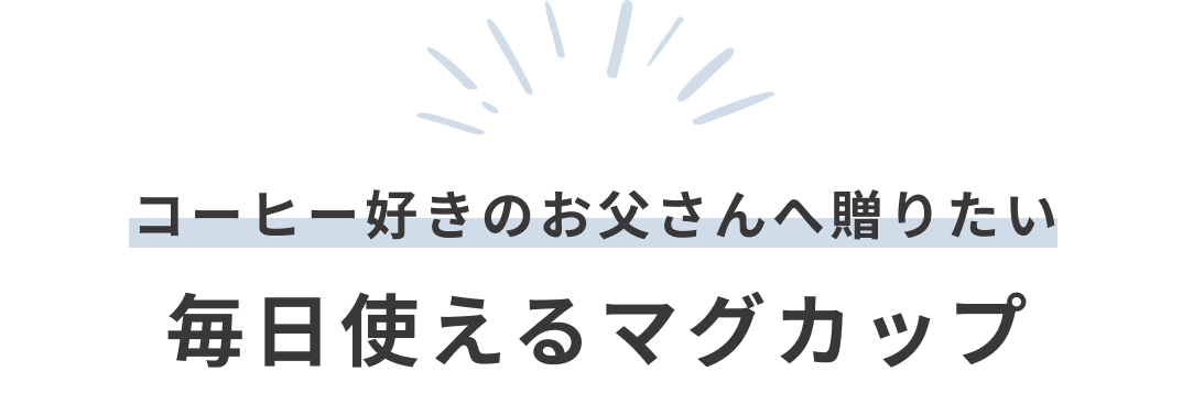 コーヒー好きのお父さんへ贈りたい 毎日使えるマグカップ